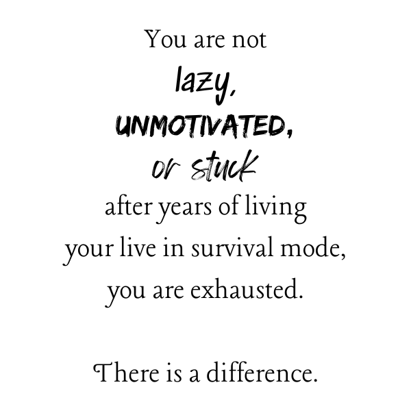 You Are Not Lazy Unmotivated Or Stuck After Living Years Of Your Lif